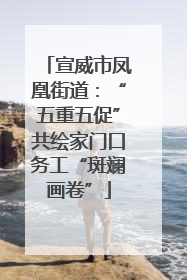 宣威市凤凰街道：“五重五促”共绘家门口务工“斑斓画卷”