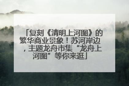 复刻《清明上河图》的繁华商业景象！苏河岸边，主题龙舟市集“龙舟上河图”等你来逛