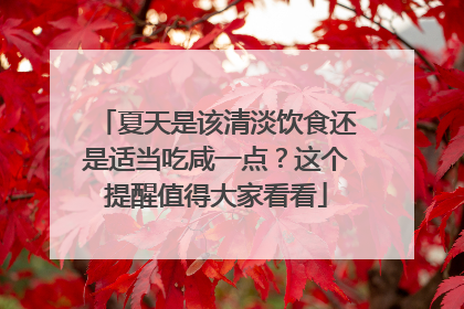 夏天是该清淡饮食还是适当吃咸一点？这个提醒值得大家看看