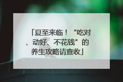 夏至来临！“吃对、动好、不花钱”的养生攻略请查收