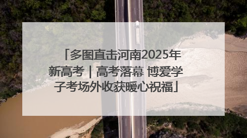 多图直击河南2025年新高考｜高考落幕 博爱学子考场外收获暖心祝福
