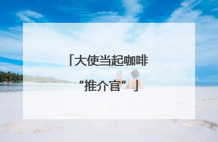 大使当起咖啡“推介官”