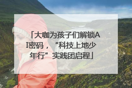 大咖为孩子们解锁AI密码，“科技上地少年行”实践团启程