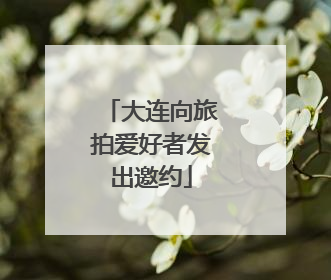 大连向旅拍爱好者发出邀约