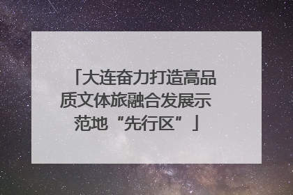 大连奋力打造高品质文体旅融合发展示范地“先行区”