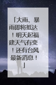 大雨、暴雨即将抵达！明天起福建天气有变！还有台风最新消息！