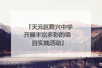 天元区隆兴中学开展丰富多彩的项目实践活动