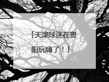 天津球迷在贵阳玩嗨了！