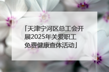 天津宁河区总工会开展2025年关爱职工免费健康查体活动