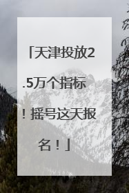 天津投放2.5万个指标！摇号这天报名！