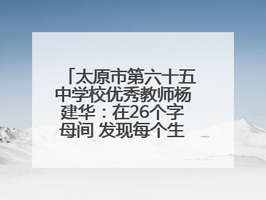 太原市第六十五中学校优秀教师杨建华：在26个字母间 发现每个生命的独特光芒