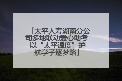 太平人寿湖南分公司多地联动爱心助考 以“太平温度”护航学子逐梦路