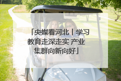 央媒看河北丨学习教育走深走实 产业集群向新向好
