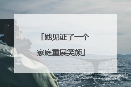 她见证了一个家庭重展笑颜