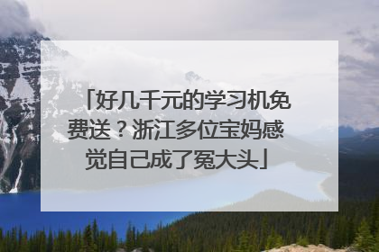 好几千元的学习机免费送？浙江多位宝妈感觉自己成了冤大头