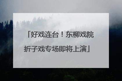 好戏连台！东柳戏院折子戏专场即将上演