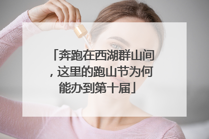 奔跑在西湖群山间，这里的跑山节为何能办到第十届