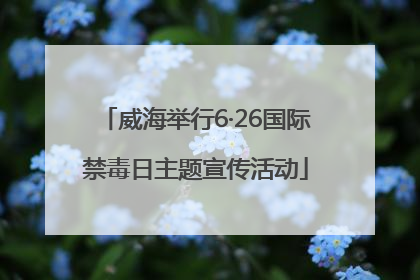 威海举行6·26国际禁毒日主题宣传活动