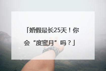 婚假最长25天！你会“度蜜月”吗？