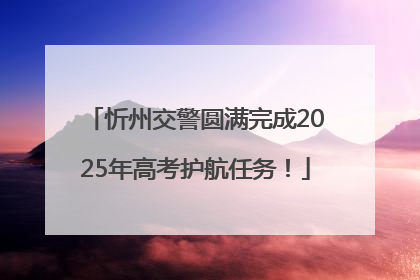 忻州交警圆满完成2025年高考护航任务！