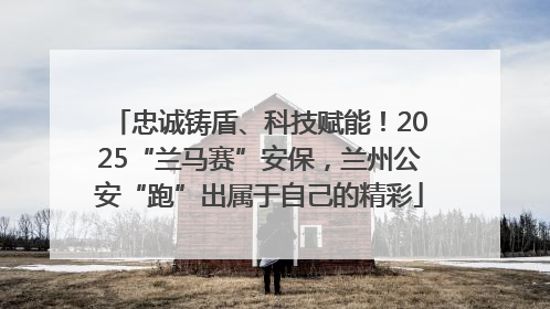 忠诚铸盾、科技赋能！2025“兰马赛”安保，兰州公安“跑”出属于自己的精彩