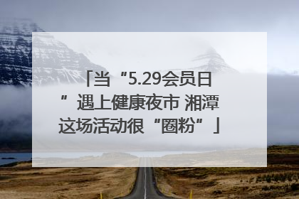 当“5.29会员日”遇上健康夜市 湘潭这场活动很“圈粉”