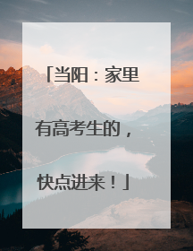 当阳：家里有高考生的，快点进来！