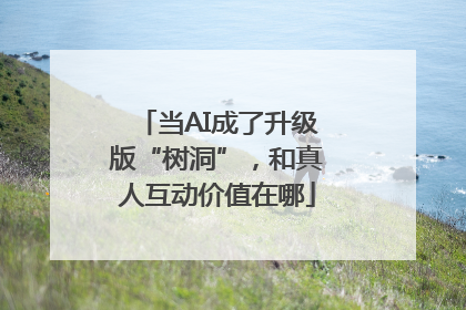 当AI成了升级版“树洞”，和真人互动价值在哪