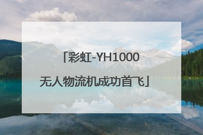 彩虹-YH1000无人物流机成功首飞