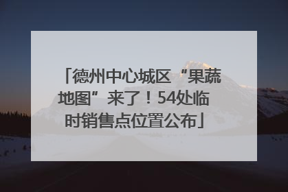 德州中心城区“果蔬地图”来了！54处临时销售点位置公布