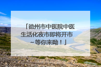 德州市中医院中医生活化夜市即将开市～等你来呦！