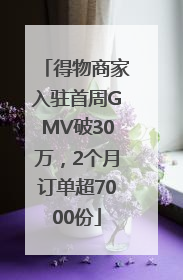 得物商家入驻首周GMV破30万，2个月订单超7000份