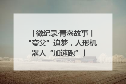 微纪录·青岛故事丨“夸父”追梦，人形机器人“加速跑”