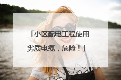 小区配电工程使用劣质电缆，危险！
