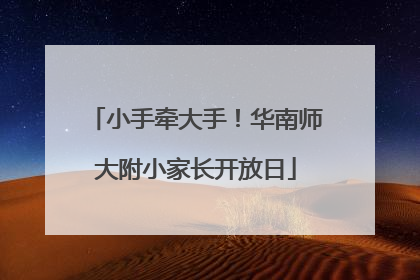 小手牵大手！华南师大附小家长开放日