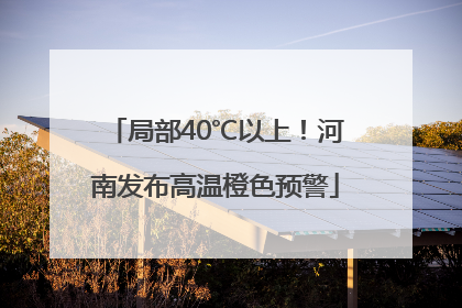 局部40℃以上！河南发布高温橙色预警
