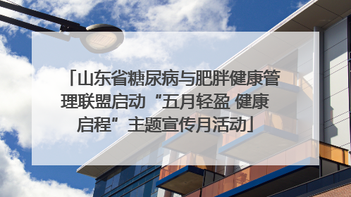 山东省糖尿病与肥胖健康管理联盟启动“五月轻盈 健康启程”主题宣传月活动