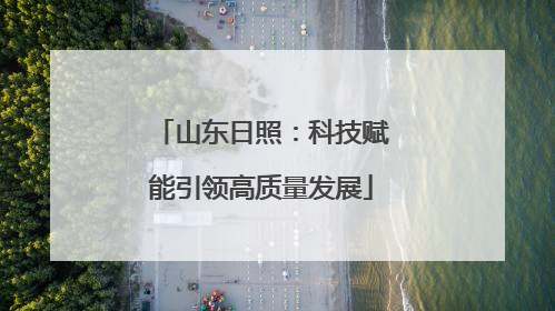山东日照：科技赋能引领高质量发展