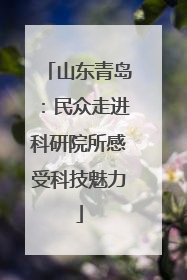 山东青岛：民众走进科研院所感受科技魅力