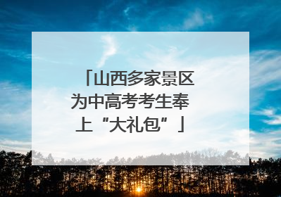 山西多家景区为中高考考生奉上“大礼包”