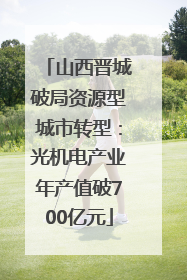 山西晋城破局资源型城市转型：光机电产业年产值破700亿元