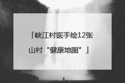 峡江村医手绘12张山村“健康地图”