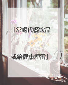 常喝代餐饮品 或给健康埋雷
