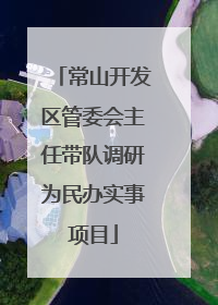 常山开发区管委会主任带队调研为民办实事项目