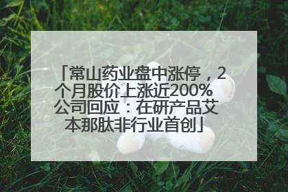 常山药业盘中涨停，2个月股价上涨近200% 公司回应：在研产品艾本那肽非行业首创