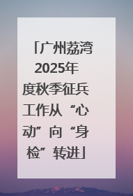 广州荔湾2025年度秋季征兵工作从“心动”向“身检”转进
