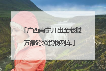 广西南宁开出至老挝万象跨境货物列车