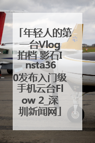 年轻人的第一台Vlog拍档 影石Insta360发布入门级手机云台Flow 2_深圳新闻网