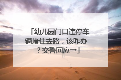 幼儿园门口违停车辆堵住去路，该咋办？交警回应→
