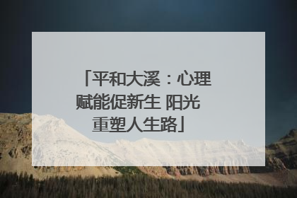 平和大溪：心理赋能促新生 阳光重塑人生路